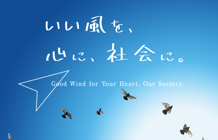 いい風を、心に、社会に。Good Wind for Your Heart, Our Society